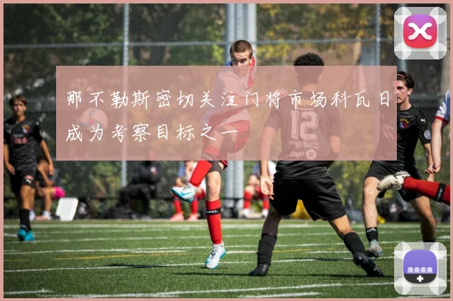 那不勒斯密切关注门将市场科瓦日成为考察目标之一