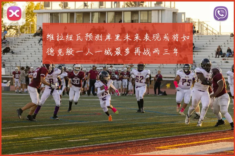 维拉纽瓦预测库里未来表现或将如德克般一人一城最多再战两三年