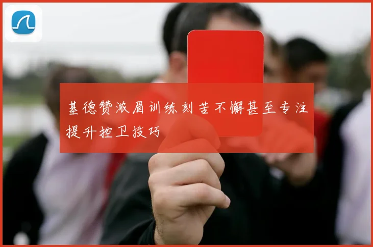 基德赞浓眉训练刻苦不懈甚至专注提升控卫技巧