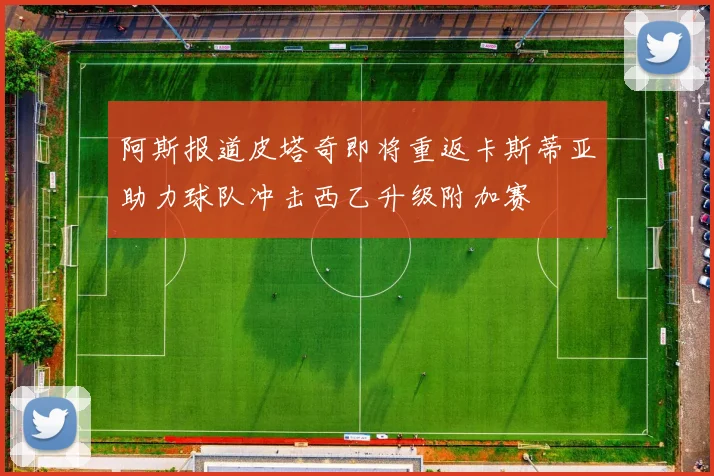 阿斯报道皮塔奇即将重返卡斯蒂亚助力球队冲击西乙升级附加赛