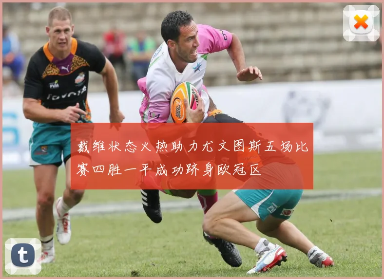 戴维状态火热助力尤文图斯五场比赛四胜一平成功跻身欧冠区