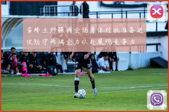 黄蜂主帅强调全场身体对抗准备进攻防守两端全力以赴展现竞争力